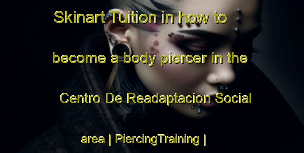 Skinart Tuition in how to become a body piercer in the Centro De Readaptacion Social area | PiercingTraining | PiercingClasses | SkinartTraining-Mexico